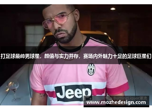 打足球最帅男球星，颜值与实力并存，赛场内外魅力十足的足球巨星们