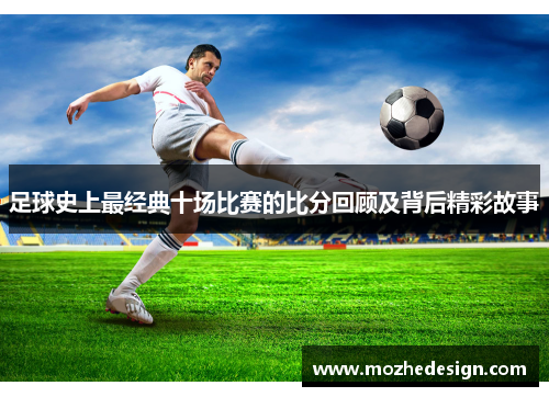 足球史上最经典十场比赛的比分回顾及背后精彩故事