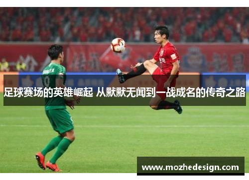 足球赛场的英雄崛起 从默默无闻到一战成名的传奇之路