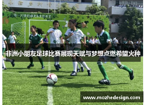 非洲小朋友足球比赛展现天赋与梦想点燃希望火种