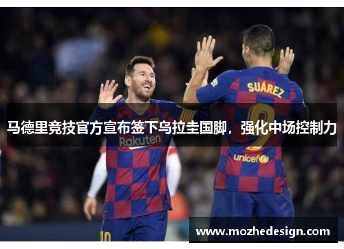 马德里竞技官方宣布签下乌拉圭国脚，强化中场控制力