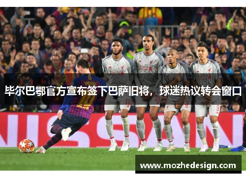 毕尔巴鄂官方宣布签下巴萨旧将，球迷热议转会窗口